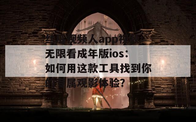 丝瓜视频人app视频无限看成年版ios：如何用这款工具找到你的专属观影体验？
