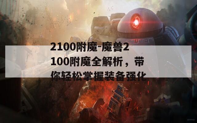 2100附魔-魔兽2100附魔全解析，带你轻松掌握装备强化