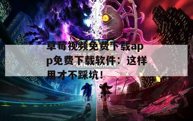 草莓视频免费下载app免费下载软件：这样用才不踩坑！