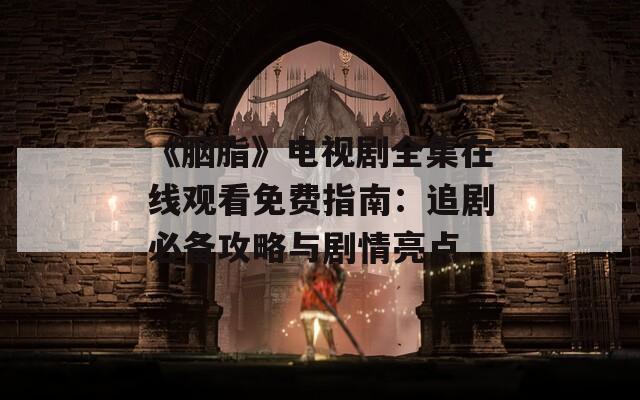 《胭脂》电视剧全集在线观看免费指南：追剧必备攻略与剧情亮点