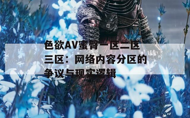 色欲AV蜜臀一区二区三区：网络内容分区的争议与现实逻辑
