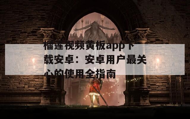 榴莲视频黄板app下载安卓：安卓用户最关心的使用全指南