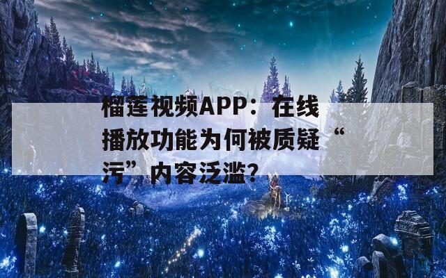 榴莲视频APP：在线播放功能为何被质疑“污”内容泛滥？