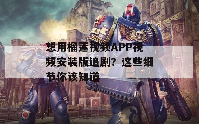 想用榴莲视频APP视频安装版追剧？这些细节你该知道