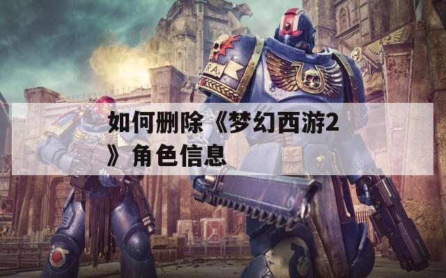 如何删除《梦幻西游2》角色信息