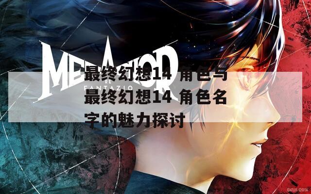 最终幻想14 角色与最终幻想14 角色名字的魅力探讨
