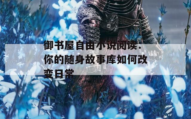 御书屋自由小说阅读：你的随身故事库如何改变日常