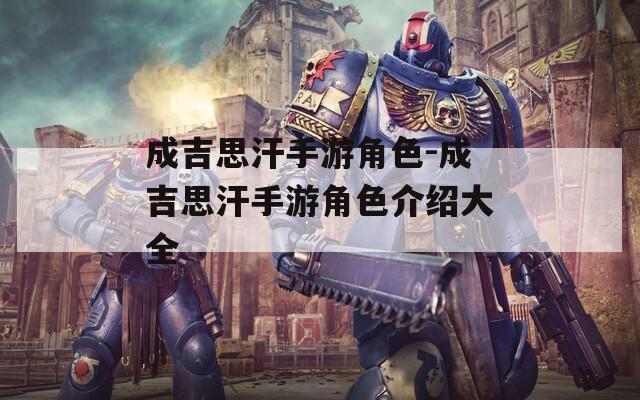 成吉思汗手游角色-成吉思汗手游角色介绍大全