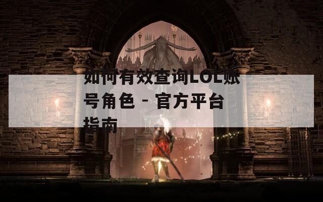 如何有效查询LOL账号角色 - 官方平台指南