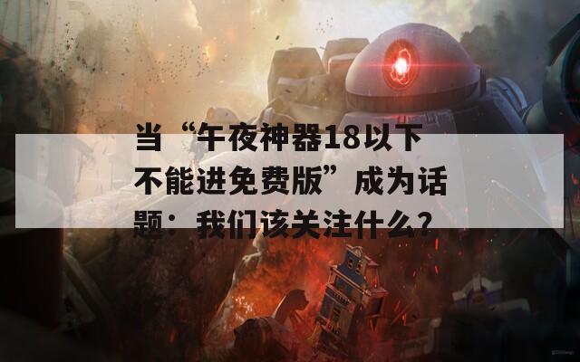 当“午夜神器18以下不能进免费版”成为话题：我们该关注什么？