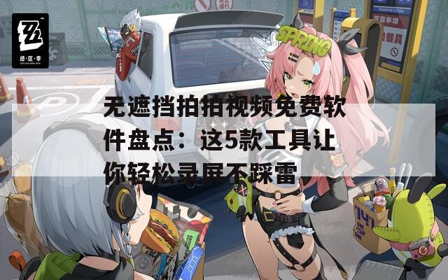 无遮挡拍拍视频免费软件盘点：这5款工具让你轻松录屏不踩雷